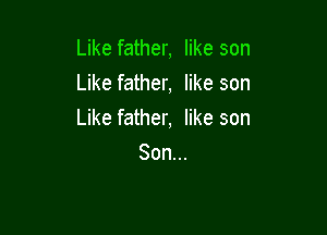 Like father, like son
Like father, like son

Like father, like son
Son...