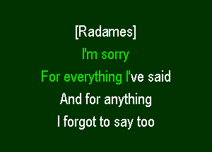 lRadamesl
I'm sorry

For everything I've said
And for anything
lforgot to say too