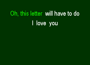 Oh, this letter will have to do
I love you