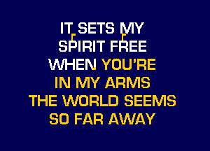 IT SETS v
SIEIRIT F EE
WHEN YOU'RE
IN MY ARMS
THE WORLD SEEMS
so FAR AWAY