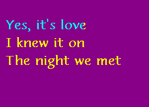 Yes, it's love
I knew it on

The night we met