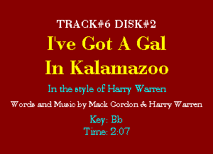 TRACIGHE DISIHLQ

I've Got A Gal

In Kalamazoo

In the style of Harry Wanen
Words and Music by Mack Gordon 3c Harry Wm

Ker Bb
Tim 207