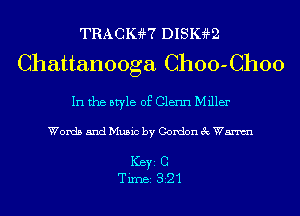 TRACKM DISIGaLQ
Chattanooga Choo-Choo

In the style of Glenn Miller

Words and Music by Gordon 3c Wm

ICBYI C
TiIDBI 321