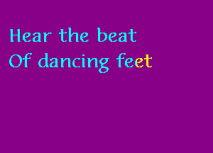 Hear the beat
Of dancing feet
