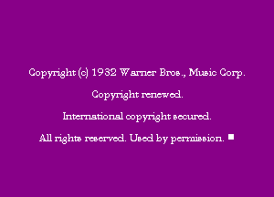 Copyright (c) 1932 Wm Bros, Music Corp.
Copyright mod.
Inmn'onsl copyright Banned.

All rights named. Used by pmm'ssion. I