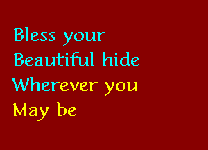 Bless your
Beautiful hide

Wherever you
May be