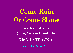 Come Rain
01' Come Shine

Words and Muuc by
Johnny Maw ck Hamid Arlaa

DISC 1 f TRACK 14

Key 313 Tune 315 l