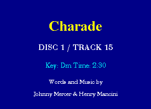 Charade

DISC 1 (TRACK 15
KBYZ Dm Thne 2 30

Words and Mums by
Johnny hicxm 3 chn' Manam