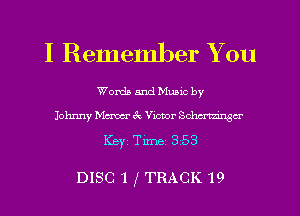 I Remember You

Words and Mums by
Johnny Mcmcr 3c, Victor Schcrmnga

DISC 1 f TRACK 19