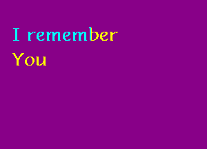 I remember
You