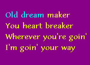 Old dream maker
You heart breaker
Wherever you're goin'
I'm goin' your way