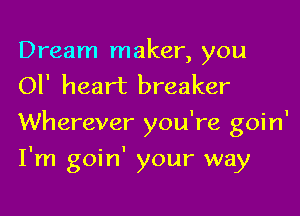 Dream maker, you
or heart breaker

Wherever you're goin'

I'm goin' your way