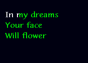 In my dreams
Your face

Will flower
