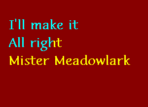 I'll make it
All right

Mister Meadowlark