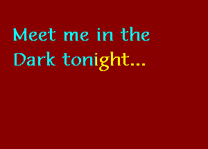 Meet me in the
Dark tonight...