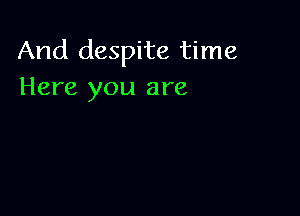 And despite time
Here you are