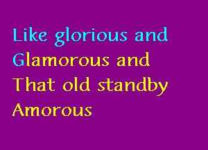 Like glorious and
Glamorous and

That old standby
Amorous