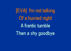 IEVAJ I'm not talking
Of a hurried night
A frantic tumble

Then a shy goodbye