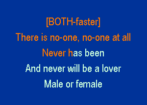 IBOTH-fasterl
There is no-one, no-one at all

Never has been
And never will be a lover
Male or female