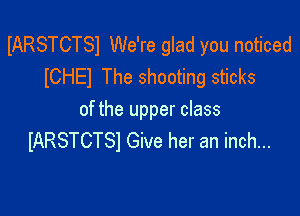 IARSTCTSI We're glad you noticed
lCHEl The shooting sticks

of the upper class
IARSTCTSI Give her an inch...