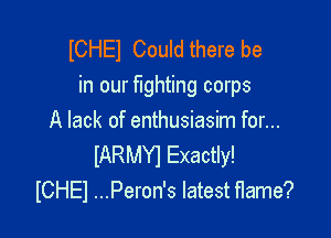 ICHEI Could there be
in our fighting corps

A lack of enthusiasim for...

IARMYI Exactly!
ICHEI ...Peron's latest flame?