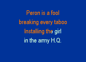 Peron is a fool
breaking every taboo

Installing the girl
in the army H.Q.
