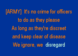IARMYI Ifs no crime for officers
to do as they please

As long as theYre discreet
and keep clear of disease
We ignore, we disregard