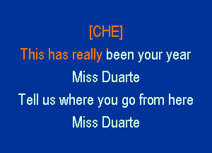 lCHEl
This has really been your year

Miss Duarte
Tell us where you go from here
Miss Duarte