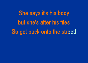 She says ifs his body
but she's aiier his files

So get back onto the street!