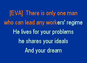 IEVAI There is only one man
who can lead any workers' regime

He lives for your problems

he shares your ideals
And your dream