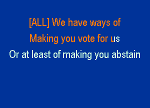 IALLI We have ways of
Making you vote for us

Or at least of making you abstain