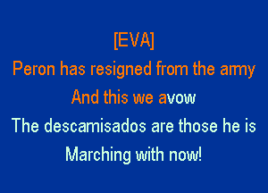 IEVAI
Peron has resigned from the army

And this we avow
The descamisados are those he is
Marching with now!