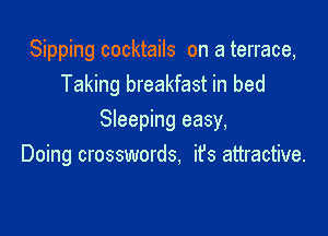 Sipping cocktails on a terrace,
Taking breakfast in bed

Sleeping easy,
Doing crosswords, it's attractive.