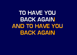 TO HAVE YOU
BACK AGAIN
AND TO HAVE YOU

IIY SHAME
SWALLOW MY PRIDE