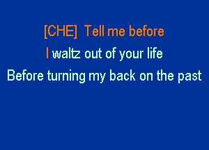 ICHEI Tell me before
lwaltz out of your life

Before turning my back on the past