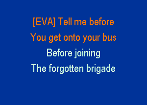 IEVAJ Tell me before
You get onto your bus
Before joining

The forgotten brigade