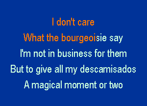 I don't care

What the bourgeoisie say

I'm not in business for them
But to give all my descamisados
A magical moment or two