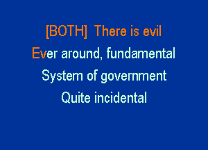 lBOTHl There is evil
Ever around, fundamental

System of government
Quite incidental