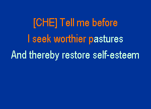 lCHEl Tell me before
I seek worthier pastures

And thereby restore seIf-esteem