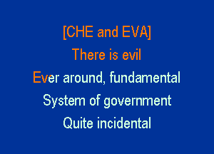 ICHE and EVAI
There is evil
Ever around, fundamental

System of government
Quite incidental