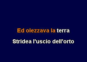 Ed olezzava la terra

Stridea I'uscio dell'orto