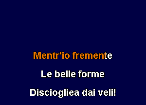 Mentr'io fremente

Le belle forme

Disciogliea dai veli!