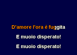 D'amore I'ora (a fuggita

E muoio disperato!

E muoio disperato!