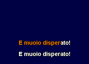 E muoio disperato!

E muoio disperato!