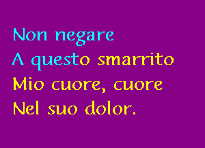 Non negare
A questo smarrito

Mio cuore, cuore
Nel suo dolor.