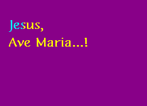 Jesus,
Ave Maria...!