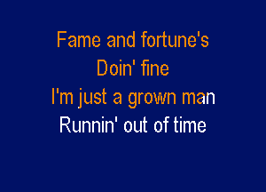 Fame and fortune's
Doin' fine

I'm just a grown man
Runnin' 0th of time
