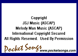 Copyright
JSJ Music (ASCAP)

Melody Man Music (ASCAP)
International Copyright Secured
All Rights Reserved. Used By Permission

DOM SOWW.WCketsongs.com