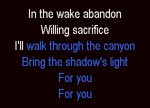 In the wake abandon
Willing sacrifice