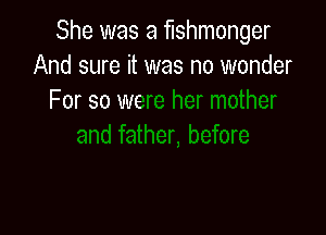She was a fishmonger
And sure it was no m